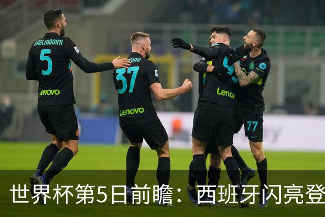 世界杯第5日前瞻：西班牙闪亮登场 伊沙亮相力争开门红