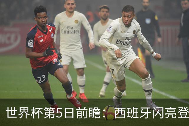 世界杯第5日前瞻：西班牙闪亮登场 伊沙亮相力争开门红