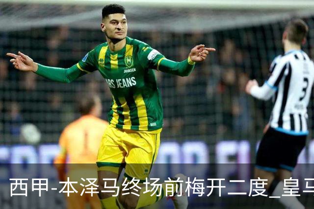西甲-本泽马终场前梅开二度 皇马客场2-0夺连胜