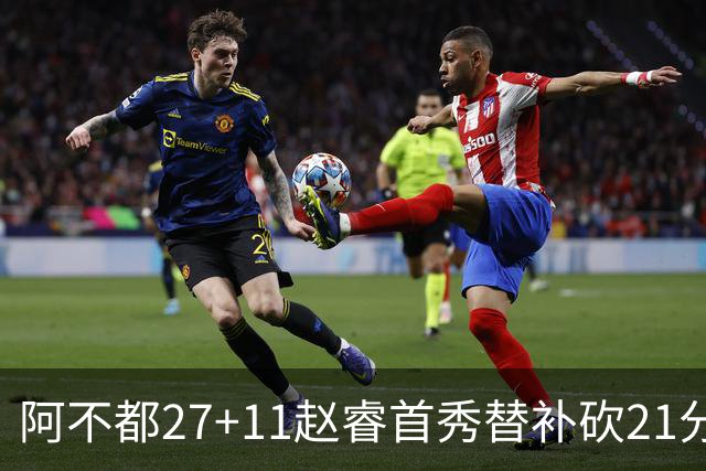 阿不都27+11赵睿首秀替补砍21分 新疆险胜江苏